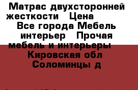 Матрас двухсторонней жесткости › Цена ­ 9 605 - Все города Мебель, интерьер » Прочая мебель и интерьеры   . Кировская обл.,Соломинцы д.